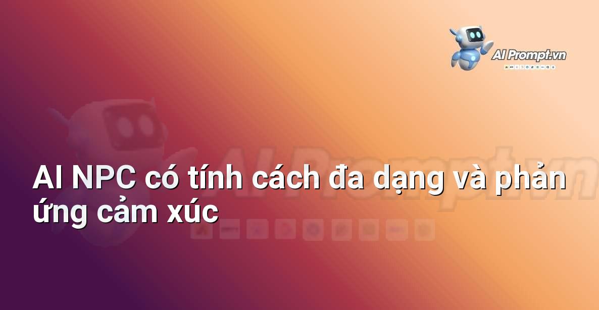 Prompt: AI NPC có tính cách đa dạng và phản ứng cảm xúc – Trí tuệ nhân tạo trong Game – AI Game Development