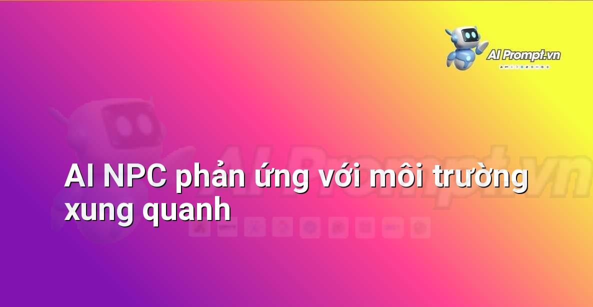 Prompt: AI NPC phản ứng với môi trường xung quanh – Trí tuệ nhân tạo trong Game – AI Game Development