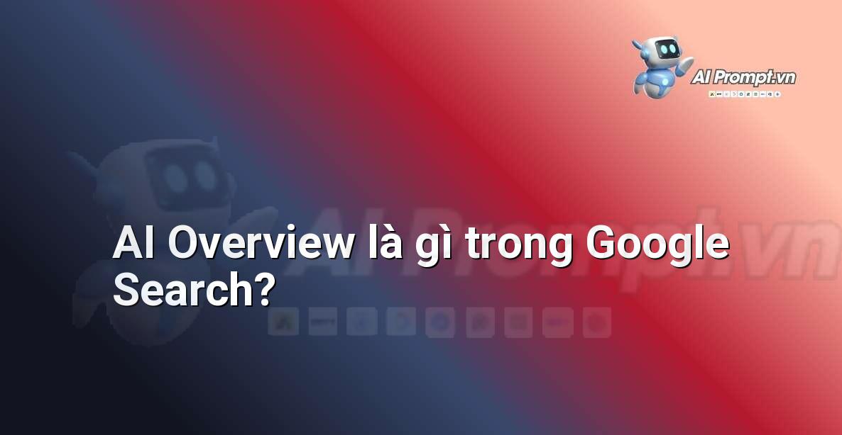 AI Overview là gì trong Google Search?