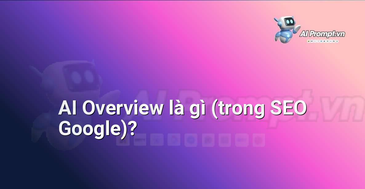 AI Overview là gì (trong SEO Google)?