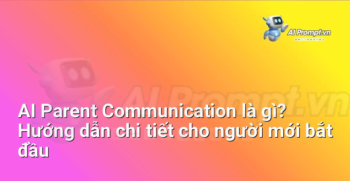 AI Parent Communication là gì? Hướng dẫn chi tiết cho người mới bắt đầu