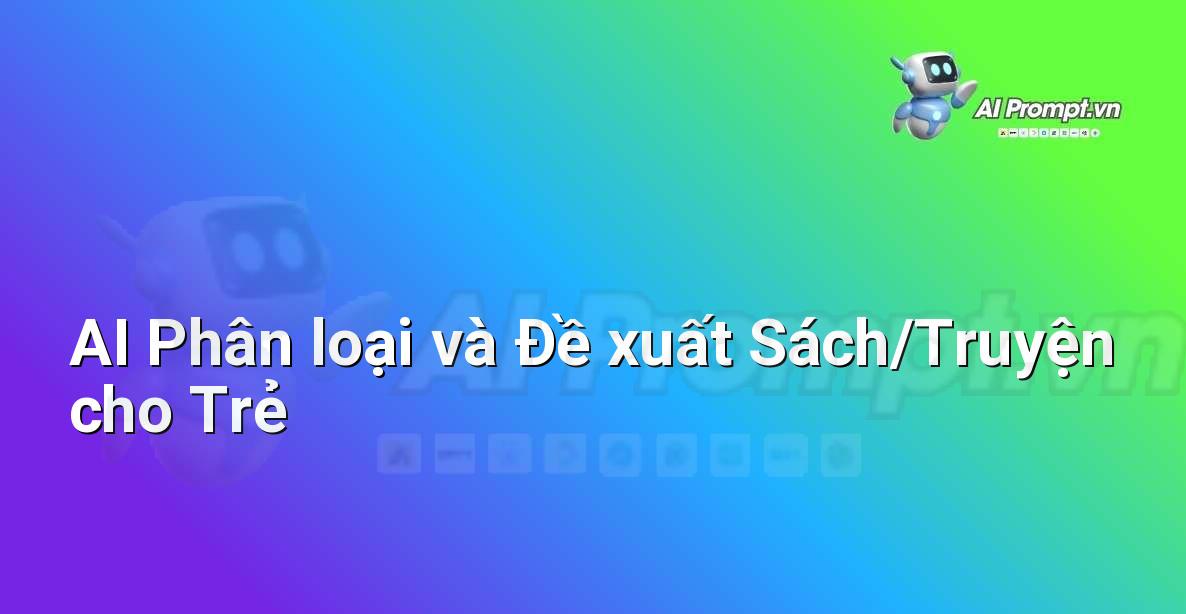 Prompt: AI Phân loại và Đề xuất Sách/Truyện cho Trẻ – Ứng dụng AI trong thực tế cho trẻ em – AI Kids