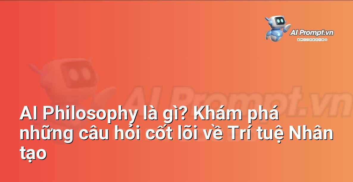 AI Philosophy là gì? Khám phá những câu hỏi cốt lõi về Trí tuệ Nhân tạo