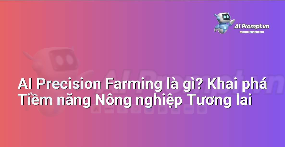 AI Precision Farming là gì? Khai phá Tiềm năng Nông nghiệp Tương lai