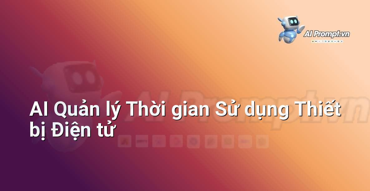 Prompt: AI Quản lý Thời gian Sử dụng Thiết bị Điện tử – Ứng dụng AI trong thực tế cho trẻ em – AI Kids