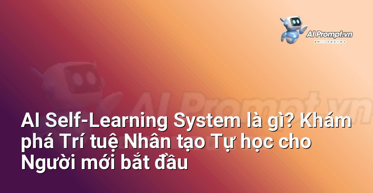 AI Self-Learning System là gì? Khám phá Trí tuệ Nhân tạo Tự học cho Người mới bắt đầu