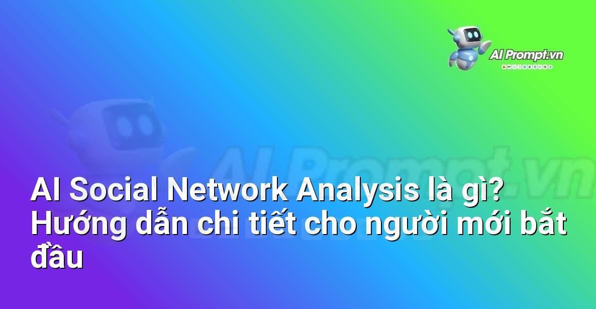 AI Social Network Analysis là gì? Hướng dẫn chi tiết cho người mới bắt đầu