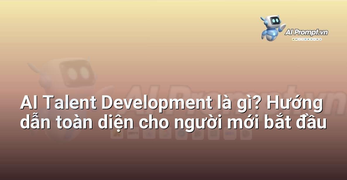 AI Talent Development là gì? Hướng dẫn toàn diện cho người mới bắt đầu