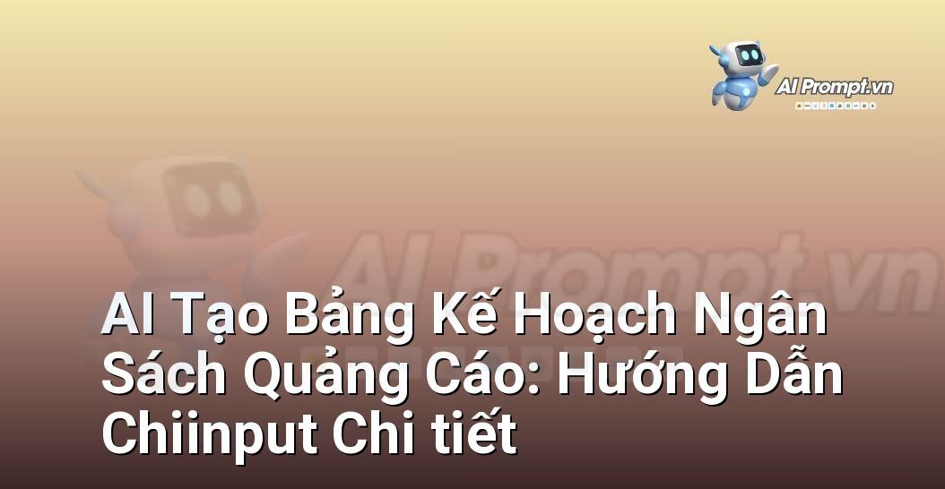 AI Tạo Bảng Kế Hoạch Ngân Sách Quảng Cáo: Hướng Dẫn Chiinput Chi tiết