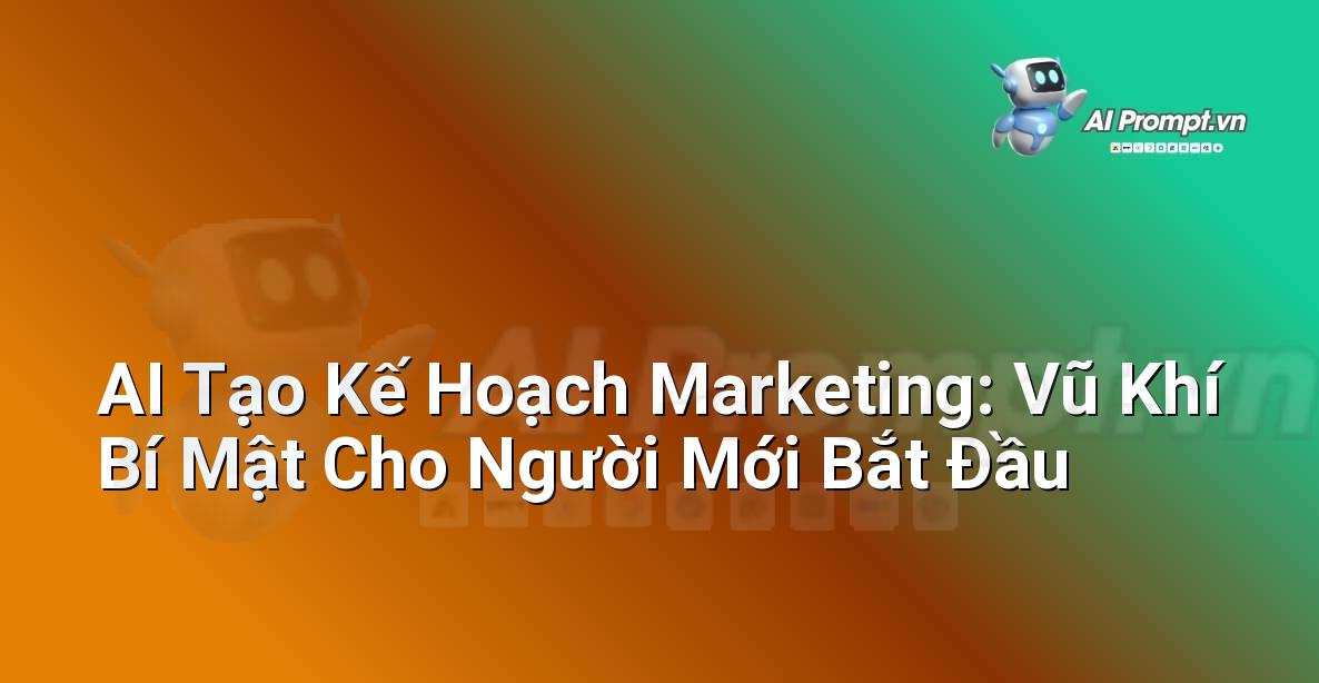 AI Tạo Kế Hoạch Marketing: Vũ Khí Bí Mật Cho Người Mới Bắt Đầu