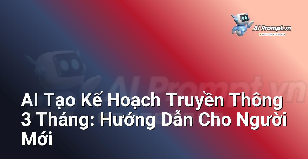 AI Tạo Kế Hoạch Truyền Thông 3 Tháng: Hướng Dẫn Cho Người Mới