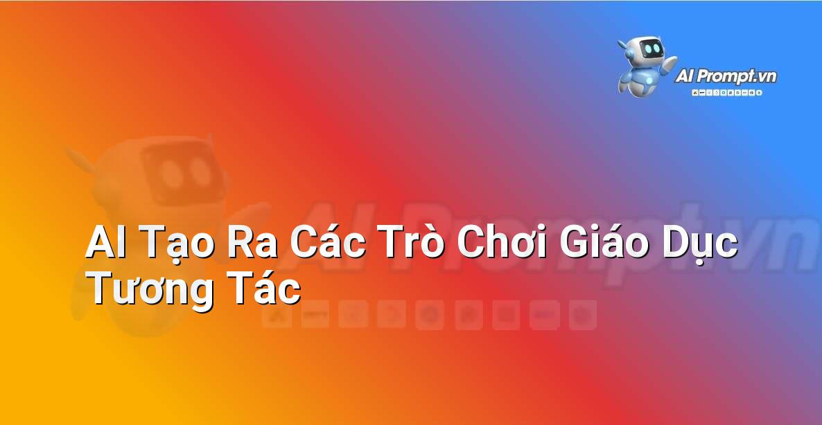 Prompt: AI Tạo Ra Các Trò Chơi Giáo Dục Tương Tác – Ứng dụng AI trong thực tế cho trẻ em – AI Kids