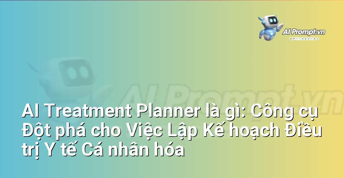 AI Treatment Planner là gì: Công cụ Đột phá cho Việc Lập Kế hoạch Điều trị Y tế Cá nhân hóa