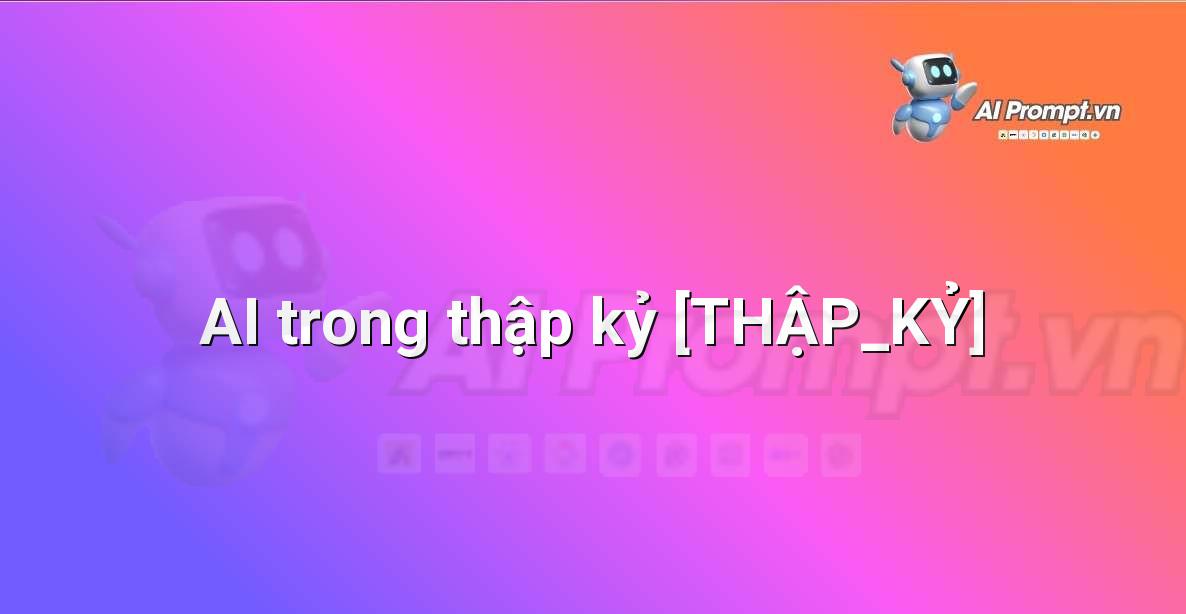 Prompt: AI trong thập kỷ [THẬP_KỶ] – Giới thiệu về Trí tuệ Nhân tạo (AI) –    Giáo dục Trí tuệ Nhân tạo cho Trẻ em