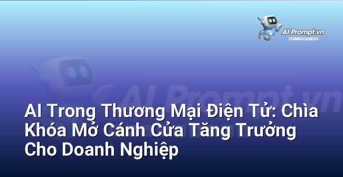 AI Trong Thương Mại Điện Tử: Chìa Khóa Mở Cánh Cửa Tăng Trưởng Cho Doanh Nghiệp