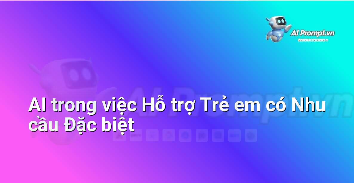 Prompt: AI trong việc Hỗ trợ Trẻ em có Nhu cầu Đặc biệt – Đạo đức AI cho trẻ em – AI Kids