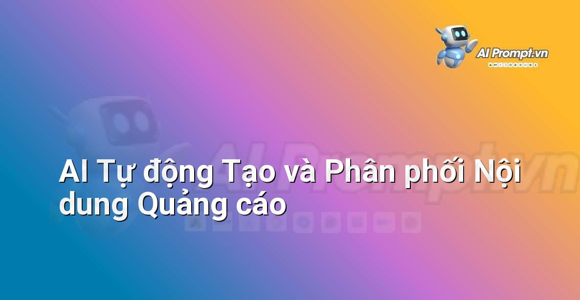 Prompt: AI Tự động Tạo và Phân phối Nội dung Quảng cáo – Quảng cáo Tối ưu hóa bằng AI – AI Marketing