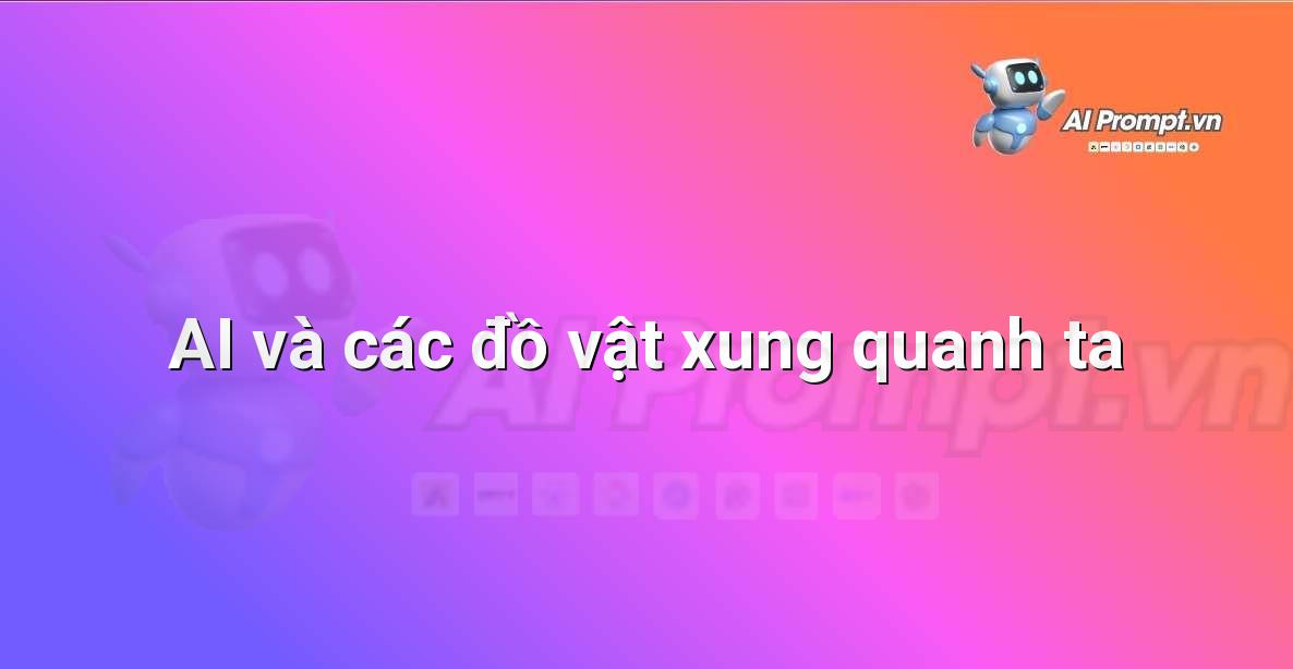 Prompt: AI và các đồ vật xung quanh ta – Giới thiệu về Trí tuệ Nhân tạo (AI) –    Giáo dục Trí tuệ Nhân tạo cho Trẻ em