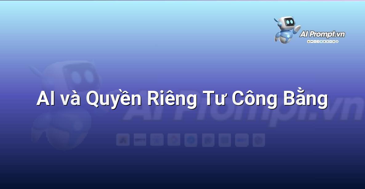 Prompt: AI và Quyền Riêng Tư Công Bằng – Đạo đức AI cho trẻ em – AI Kids