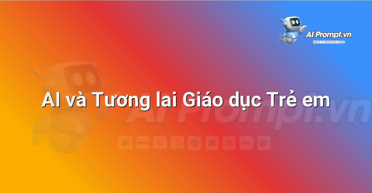 Prompt: AI và Tương lai Giáo dục Trẻ em – Đạo đức AI cho trẻ em – AI Kids