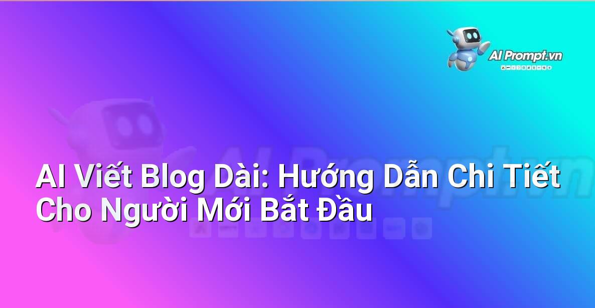 AI Viết Blog Dài: Hướng Dẫn Chi Tiết Cho Người Mới Bắt Đầu