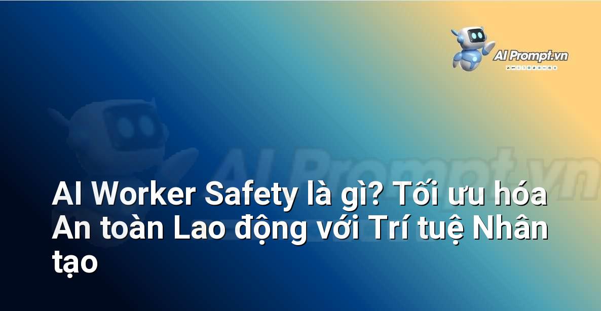 AI Worker Safety là gì? Tối ưu hóa An toàn Lao động với Trí tuệ Nhân tạo