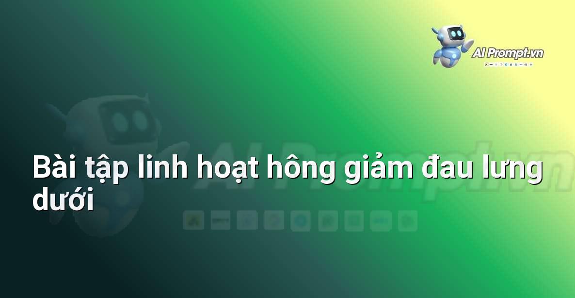 Prompt: Bài tập linh hoạt hông giảm đau lưng dưới – Quản lý sức khỏe và phòng ngừa chấn thương – AI Fitness