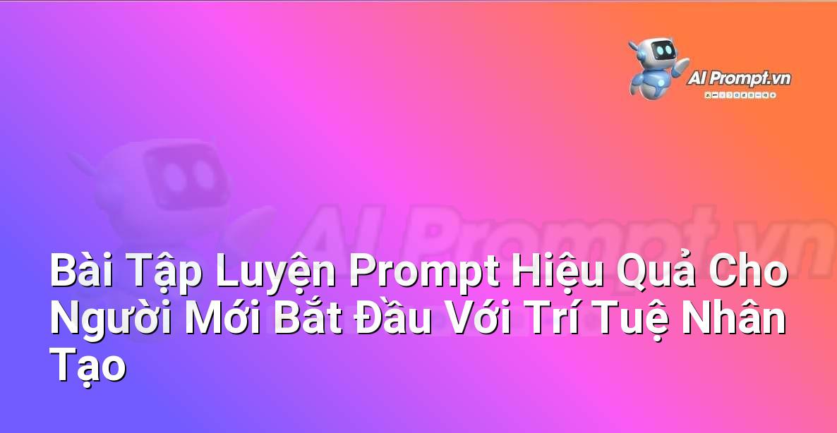 Bài Tập Luyện Prompt Hiệu Quả Cho Người Mới Bắt Đầu Với Trí Tuệ Nhân Tạo