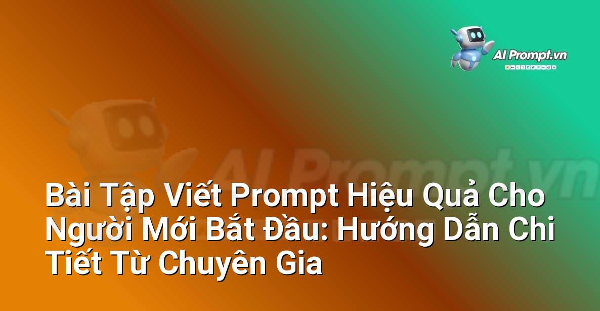 Bài Tập Viết Prompt Hiệu Quả Cho Người Mới Bắt Đầu: Hướng Dẫn Chi Tiết Từ Chuyên Gia