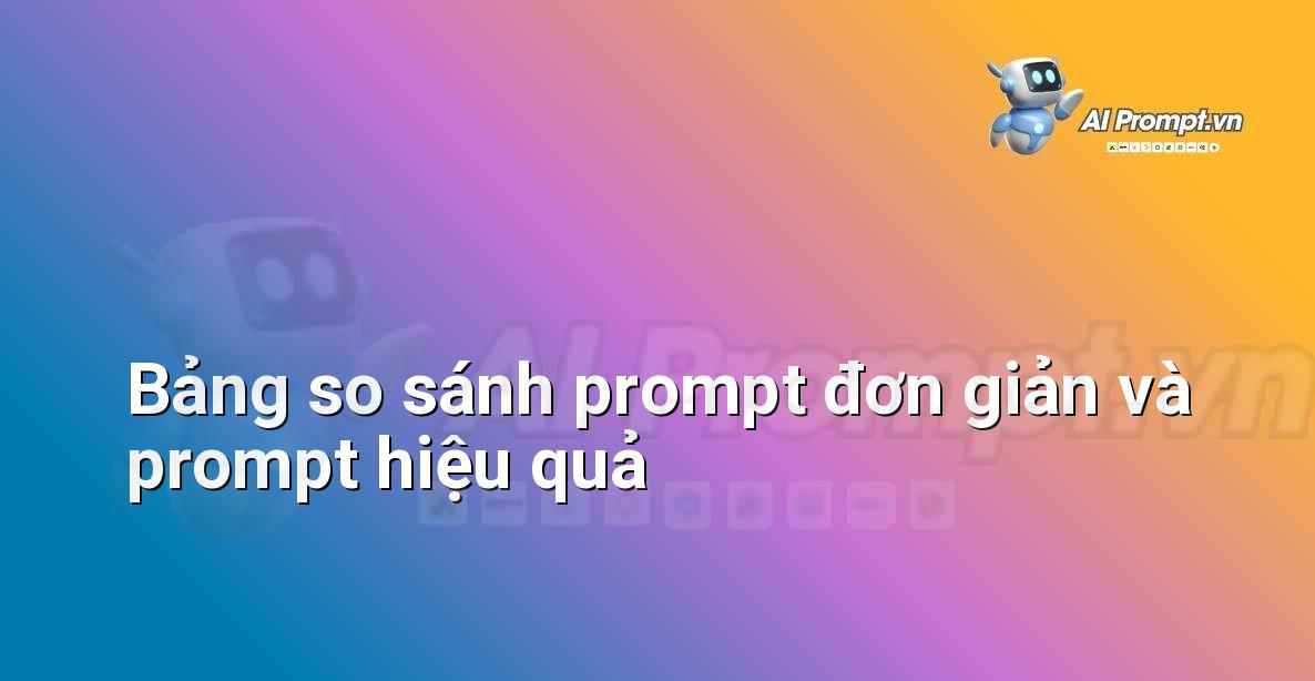 Bảng so sánh hai ví dụ prompt AI: một cái đơn giản và một cái chi tiết, hiệu quả hơn cho người mới