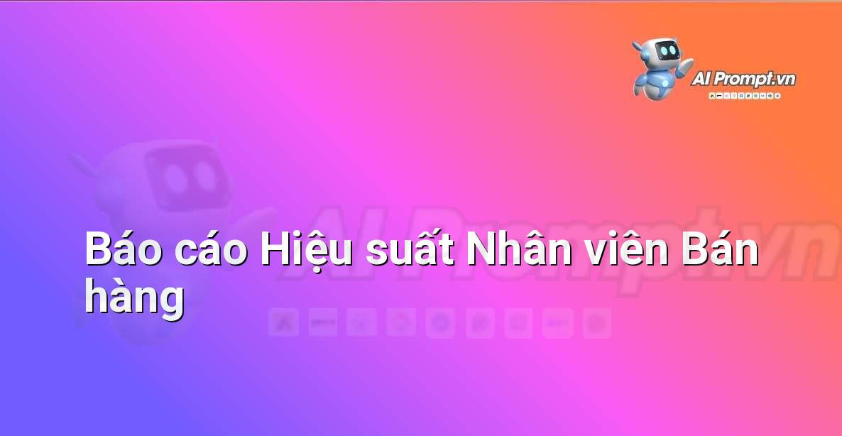 Prompt: Báo cáo Hiệu suất Nhân viên Bán hàng – Phân tích và Báo cáo – AI Sales Assistant