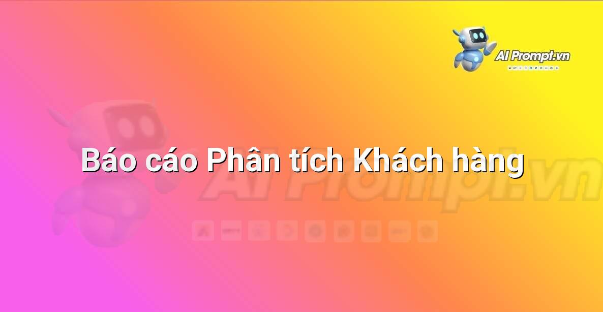 Prompt: Báo cáo Phân tích Khách hàng – Phân tích và Báo cáo – AI Sales Assistant