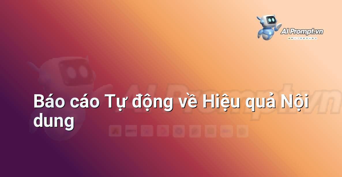 Prompt: Báo cáo Tự động về Hiệu quả Nội dung – Phân tích Dữ liệu và Báo cáo AI – AI Marketing