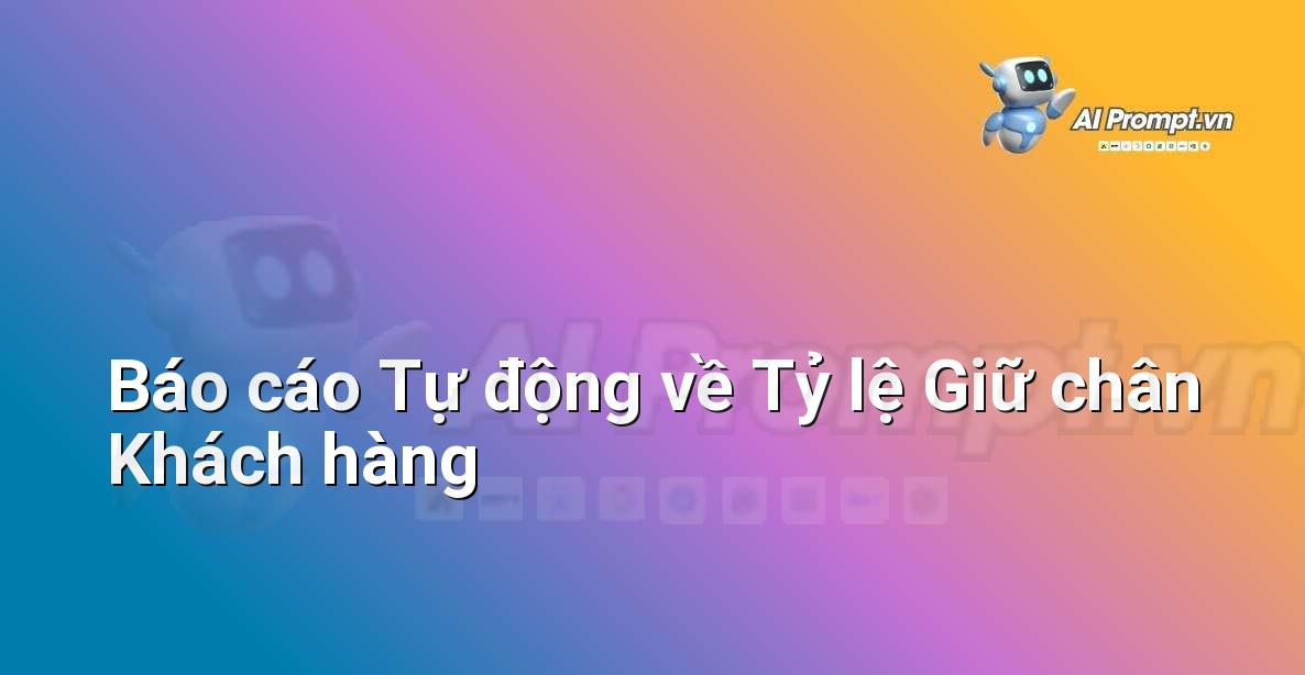 Prompt: Báo cáo Tự động về Tỷ lệ Giữ chân Khách hàng – Phân tích Dữ liệu và Báo cáo AI – AI Marketing