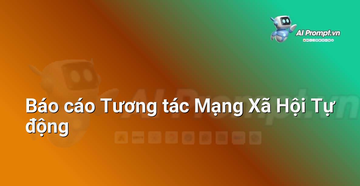 Prompt: Báo cáo Tương tác Mạng Xã Hội Tự động – Phân tích Dữ liệu và Báo cáo AI – AI Marketing