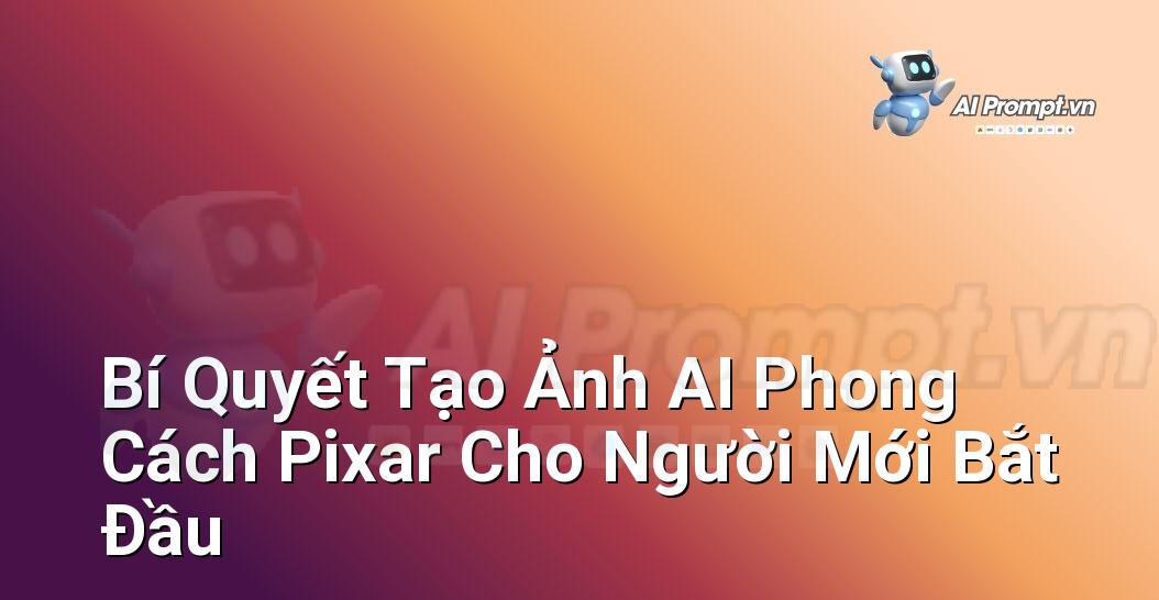 Bí Quyết Tạo Ảnh AI Phong Cách Pixar Cho Người Mới Bắt Đầu