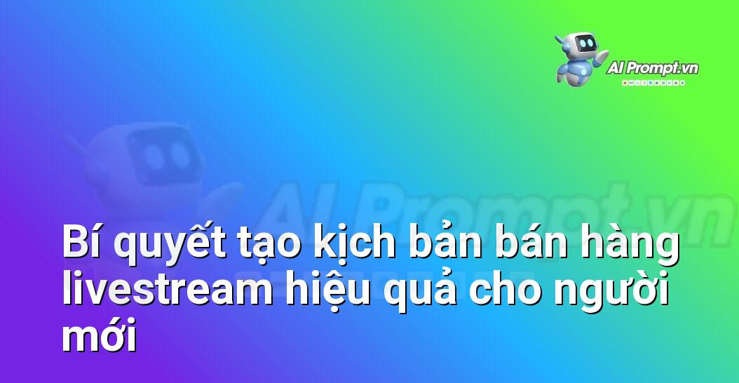 Bí quyết tạo kịch bản bán hàng livestream hiệu quả cho người mới