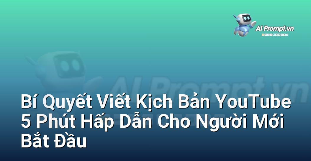 Bí Quyết Viết Kịch Bản YouTube 5 Phút Hấp Dẫn Cho Người Mới Bắt Đầu