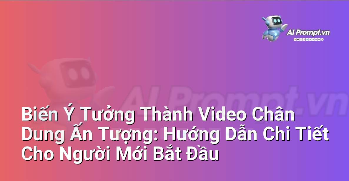 Biến Ý Tưởng Thành Video Chân Dung Ấn Tượng: Hướng Dẫn Chi Tiết Cho Người Mới Bắt Đầu