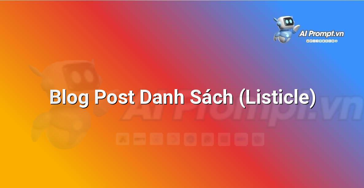 Prompt: Blog Post Danh Sách (Listicle) – Viết Nội dung Tự động – AI Writing