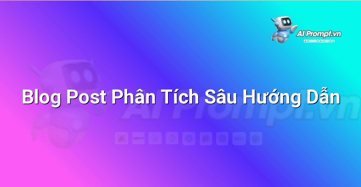 Prompt: Blog Post Phân Tích Sâu Hướng Dẫn – Viết Nội dung Tự động – AI Writing