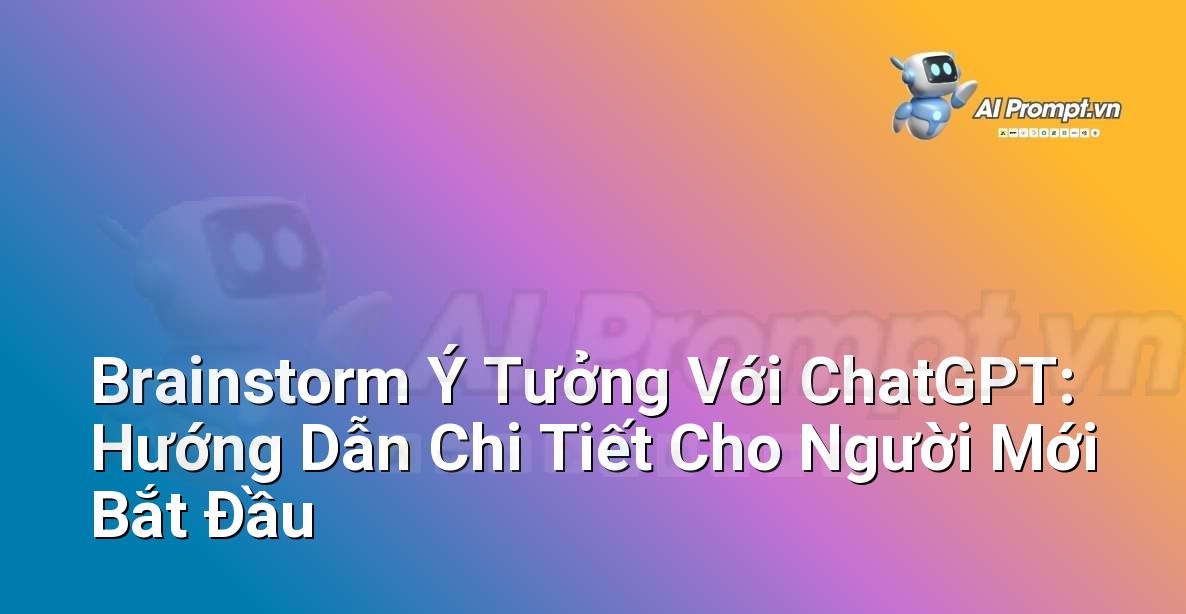 Brainstorm Ý Tưởng Với ChatGPT: Hướng Dẫn Chi Tiết Cho Người Mới Bắt Đầu