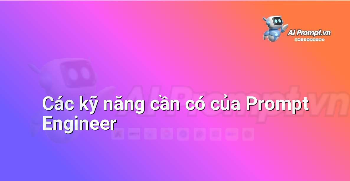 Các kỹ năng cần thiết để trở thành một Prompt Engineer tài năng