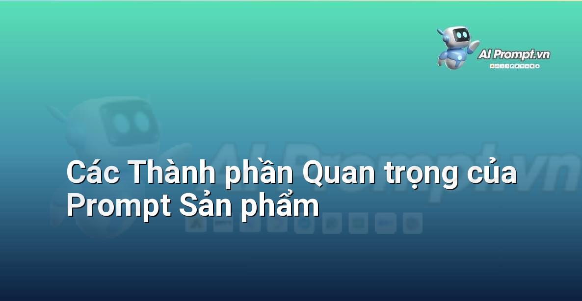 Sơ đồ tư duy minh họa các thành phần cấu thành một prompt sản phẩm hiệu quả