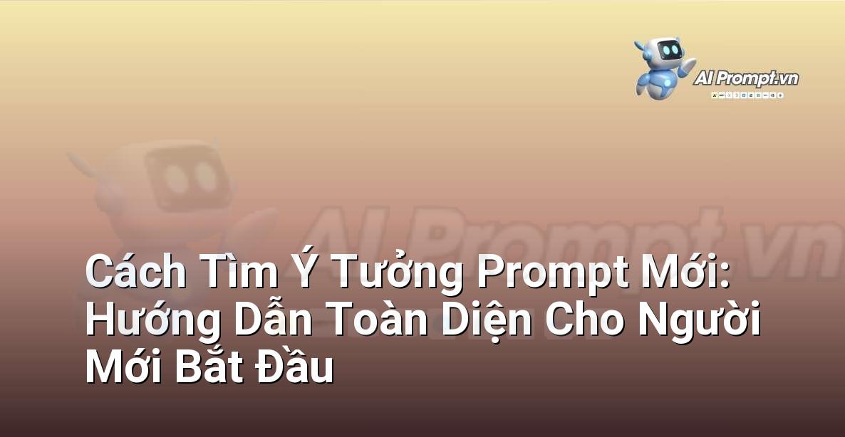 Cách Tìm Ý Tưởng Prompt Mới: Hướng Dẫn Toàn Diện Cho Người Mới Bắt Đầu