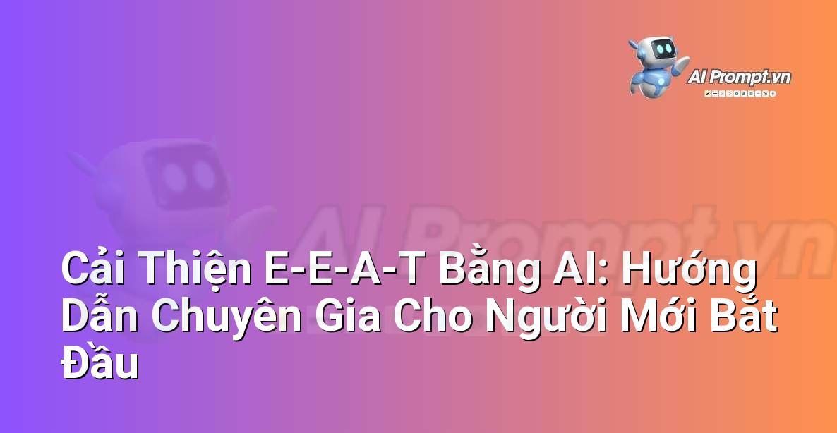 Cải Thiện E-E-A-T Bằng AI: Hướng Dẫn Chuyên Gia Cho Người Mới Bắt Đầu