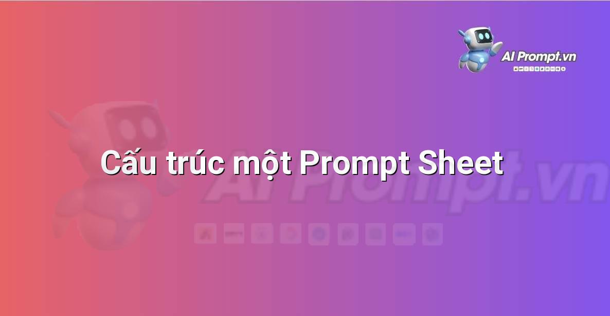 Sơ đồ hoặc bảng liệt kê các thành phần chính của một prompt sheet: Nhiệm vụ, Ngữ cảnh, Định dạng, Giọng điệu, Đối tượng, Ràng buộc, ví dụ.
