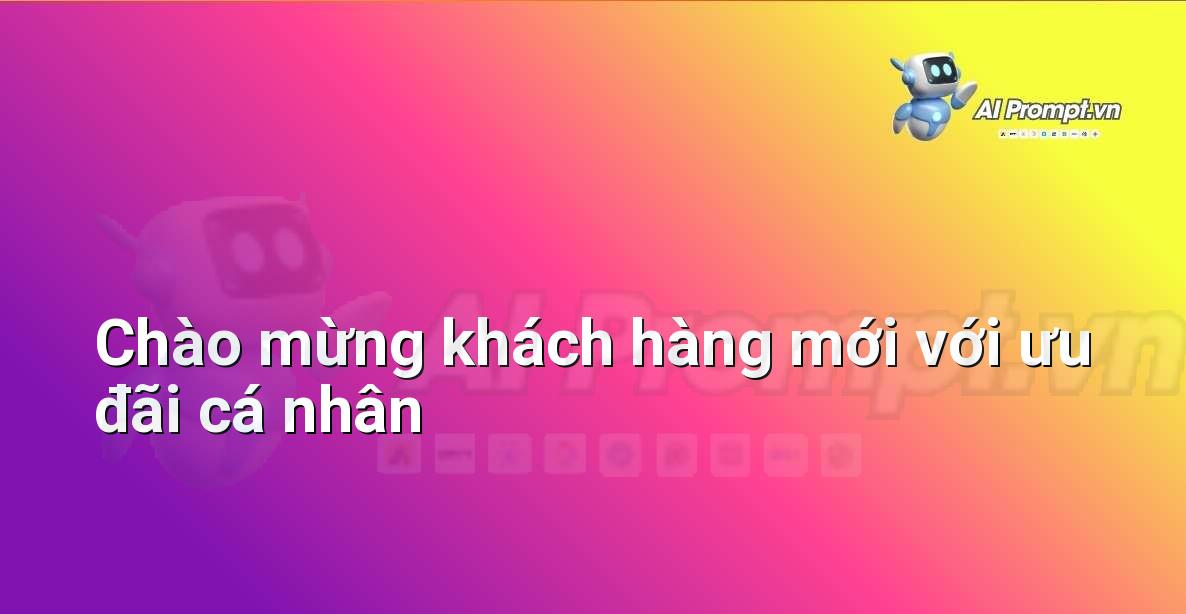 Prompt: Chào mừng khách hàng mới với ưu đãi cá nhân – Cá nhân hóa Trải nghiệm Khách hàng – AI Sales Assistant