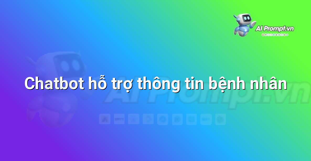 Prompt: Chatbot hỗ trợ thông tin bệnh nhân – Quản lý Bệnh viện và Hệ thống Y tế – AI Y tế