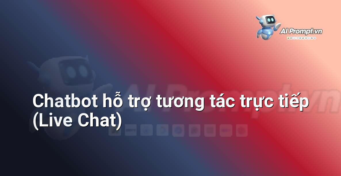 Prompt: Chatbot hỗ trợ tương tác trực tiếp (Live Chat) – Trợ lý ảo/Chatbot giáo dục – AI Giáo dục